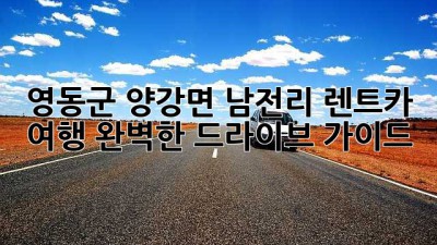 영동군 양강면 남전리 렌트카 여행: 완벽한 드라이브 가이드🚗