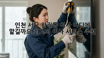 인천 서구 왕길동 이사, 어디에 맡길까요? 최고의 이사 서비스 추천!