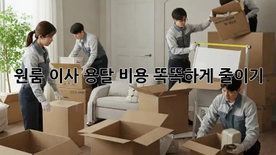 원룸 이사, 용달 비용 똑똑하게 줄이기!