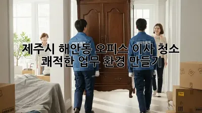 제주시 해안동 오피스 이사 청소: 쾌적한 업무 환경 만들기